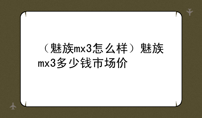 （魅族mx3怎么样）魅族mx3多少钱市场价