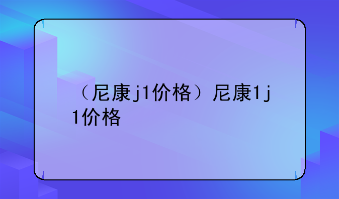 （尼康j1价格）尼康1j1价格