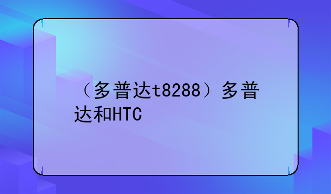 （多普达t8288）多普达和HTC