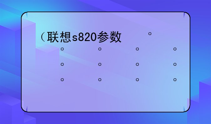 （联想s820参数）联想s810