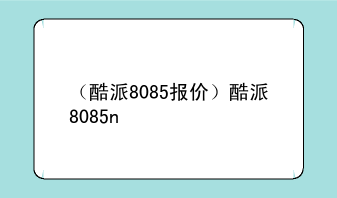 （酷派8085报价）酷派8085n