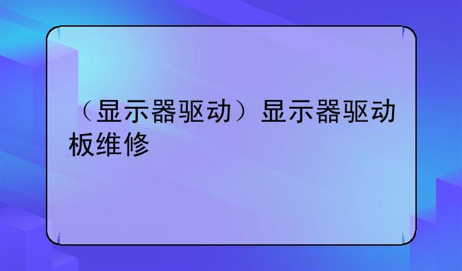 （显示器驱动）显示器驱动板维修