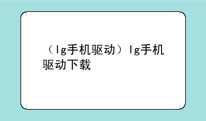 （lg手机驱动）lg手机驱动下载