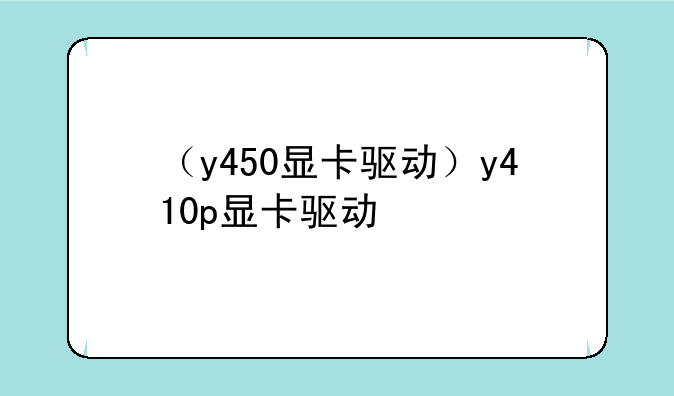 （y450显卡驱动）y410p显卡驱动
