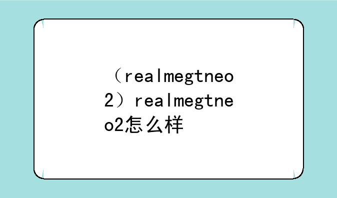 （realmegtneo2）realmegtneo2怎么样