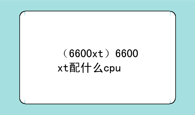 （6600xt）6600xt配什么cpu