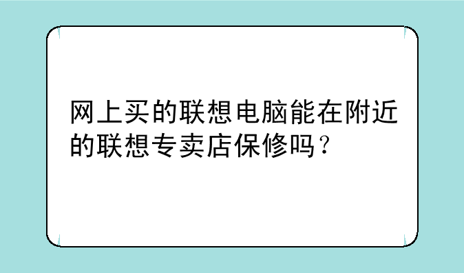网上买的联想电脑能在附近的联想专卖店保修吗？