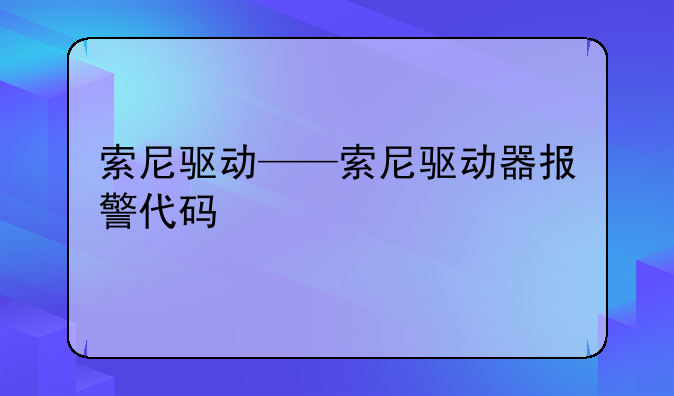 索尼驱动——索尼驱动器报警代码