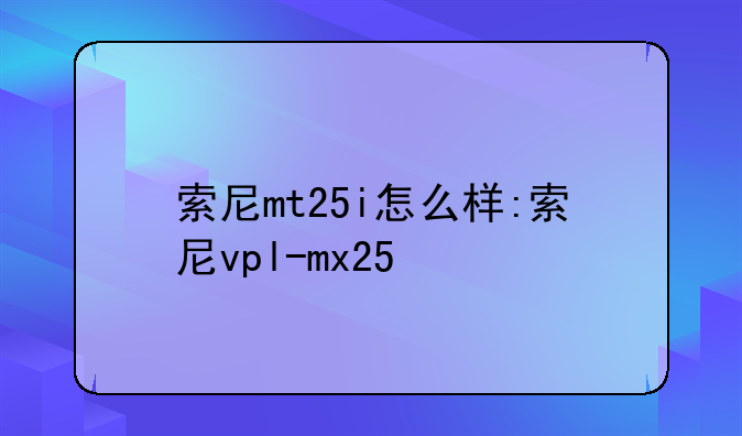 索尼mt25i怎么样:索尼vpl-mx25
