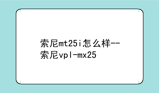 索尼mt25i怎么样--索尼vpl-mx25