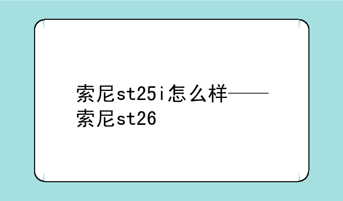 索尼st25i怎么样——索尼st26