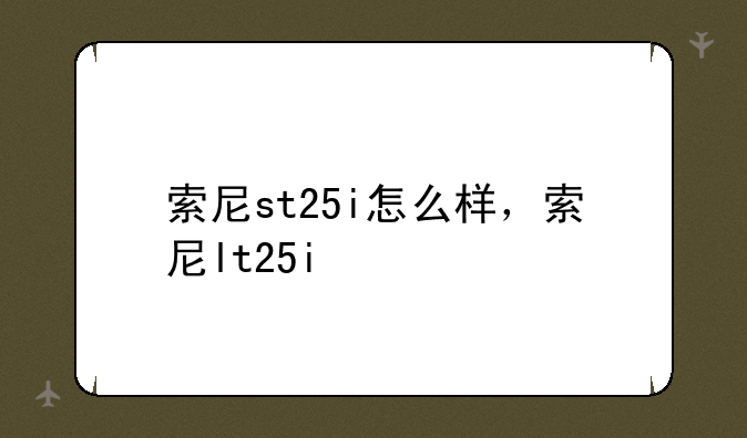 索尼st25i怎么样，索尼lt25i