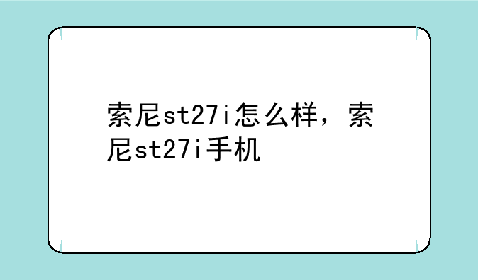 索尼st27i怎么样，索尼st27i手机