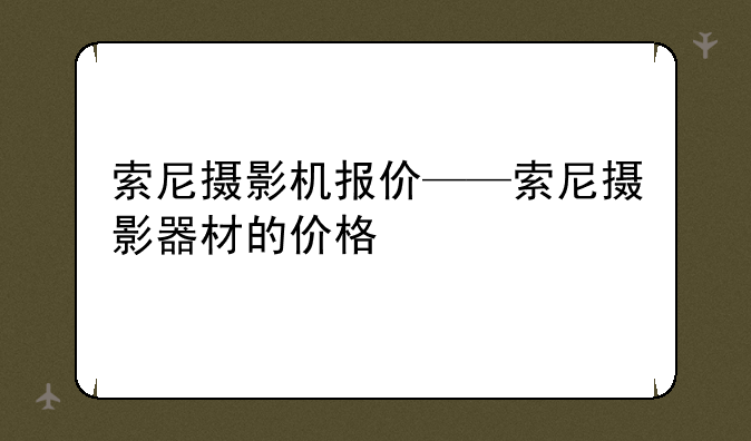 索尼摄影机报价——索尼摄影器材的价格