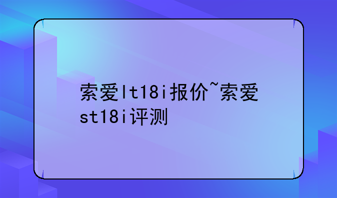 索爱lt18i报价~索爱st18i评测