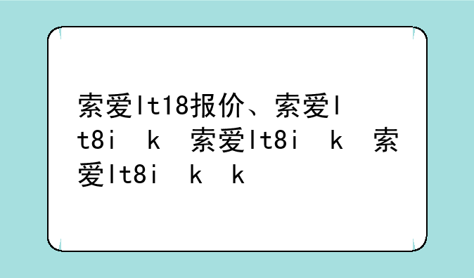 索爱lt18报价、索爱lt8i参数