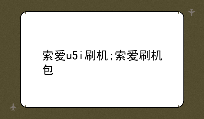 索爱u5i刷机;索爱刷机包