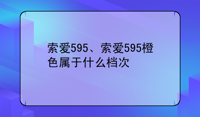 索爱595、索爱595橙色属于什么档次