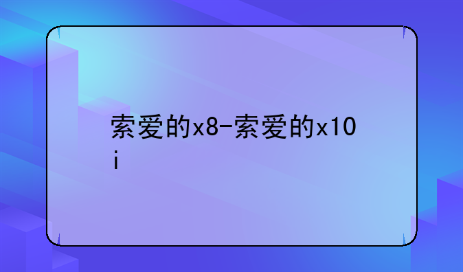 索爱的x8-索爱的x10i