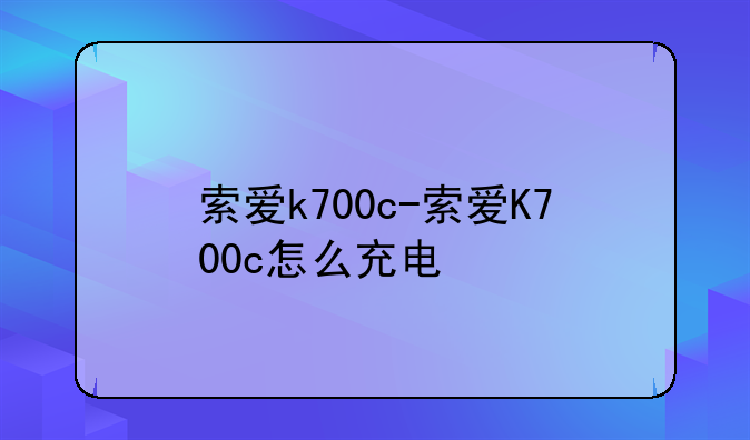 索爱k700c-索爱K700c怎么充电