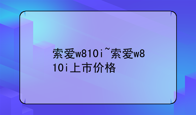 索爱w810i~索爱w810i上市价格