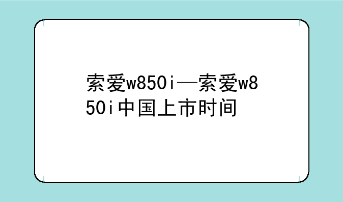 索爱w850i—索爱w850i中国上市时间