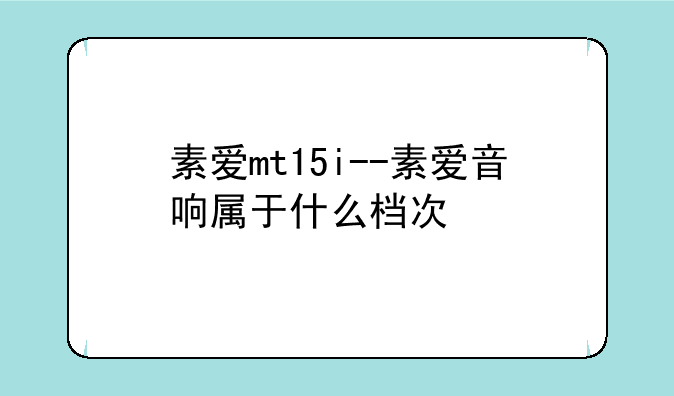 素爱mt15i--素爱音响属于什么档次