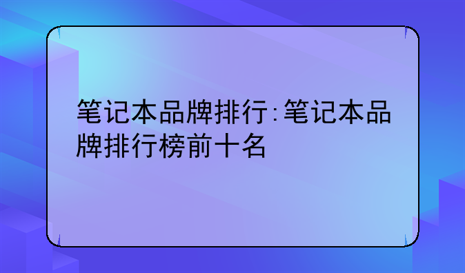 笔记本品牌排行:笔记本品牌排行榜前十名