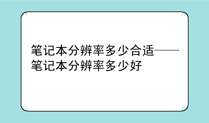 笔记本分辨率多少合适——笔记本分辨率多少好