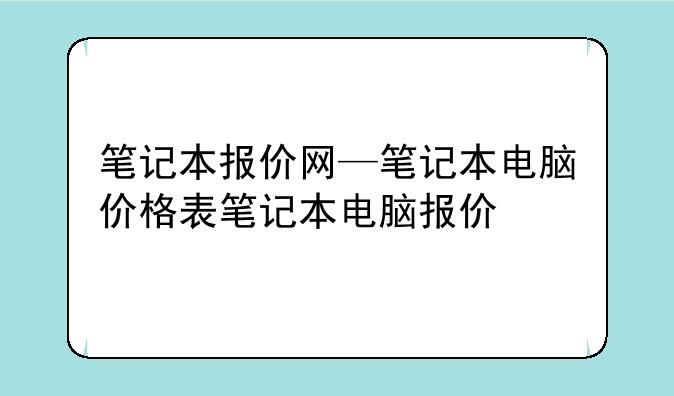 笔记本报价网—笔记本电脑价格表笔记本电脑报价