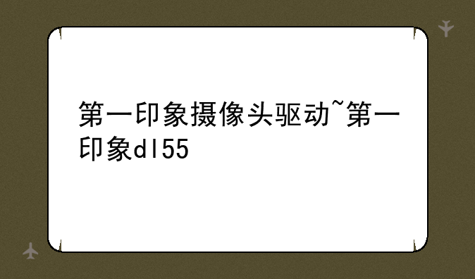 第一印象摄像头驱动~第一印象dl55