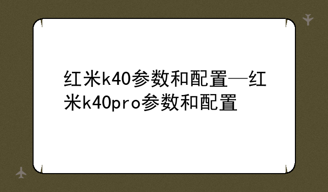 红米k40参数和配置—红米k40pro参数和配置