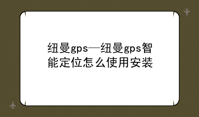 纽曼gps—纽曼gps智能定位怎么使用安装