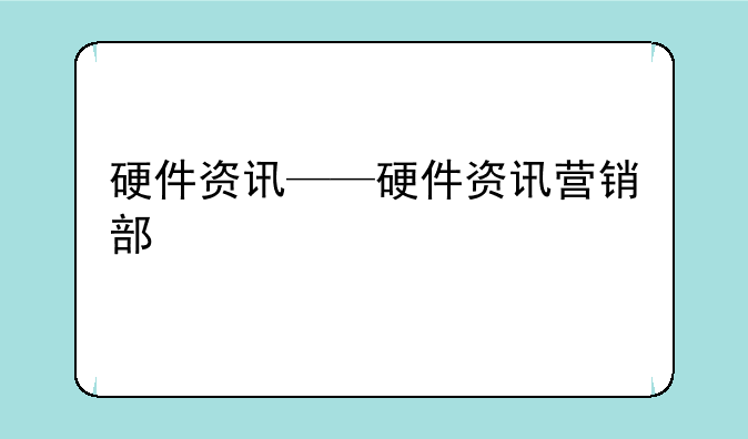硬件资讯——硬件资讯营销部
