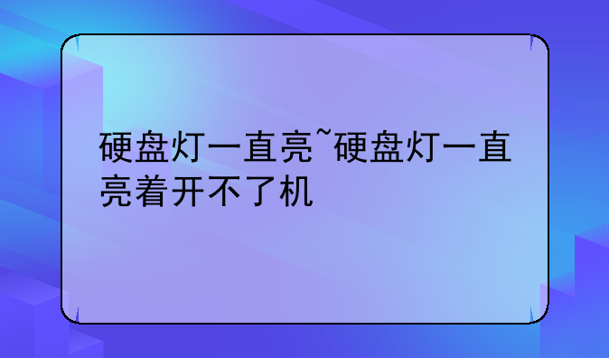 硬盘灯一直亮~硬盘灯一直亮着开不了机