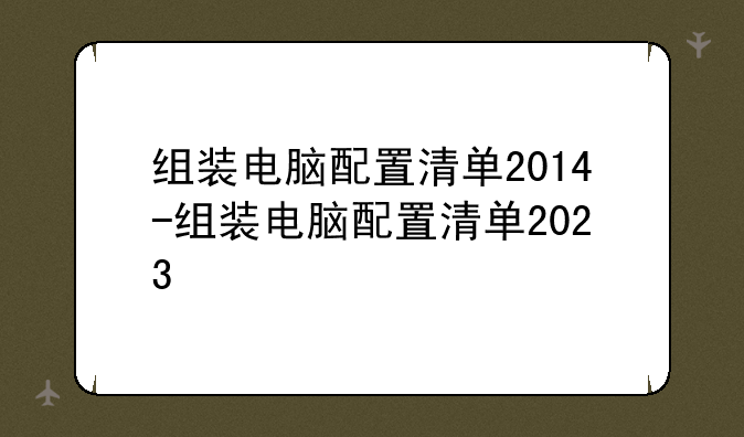组装电脑配置清单2014-组装电脑配置清单2023