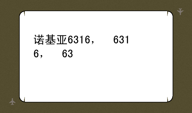诺基亚6316，诺基亚63004g