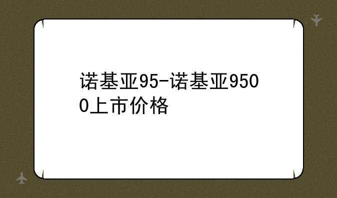 诺基亚95-诺基亚9500上市价格