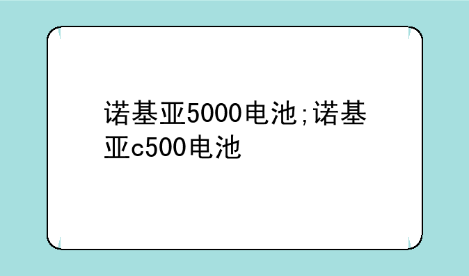 诺基亚5000电池;诺基亚c500电池