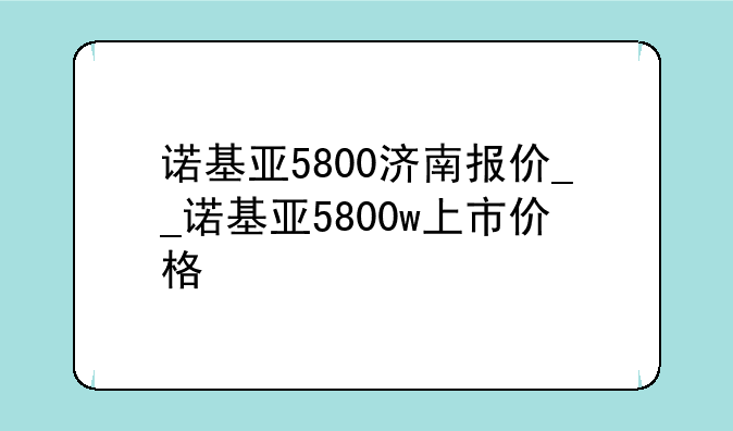 诺基亚5800济南报价__诺基亚5800w上市价格