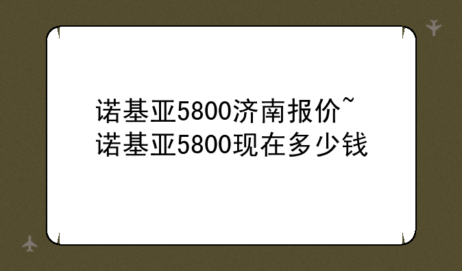 诺基亚5800济南报价~诺基亚5800现在多少钱