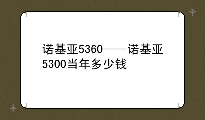 诺基亚5360——诺基亚5300当年多少钱