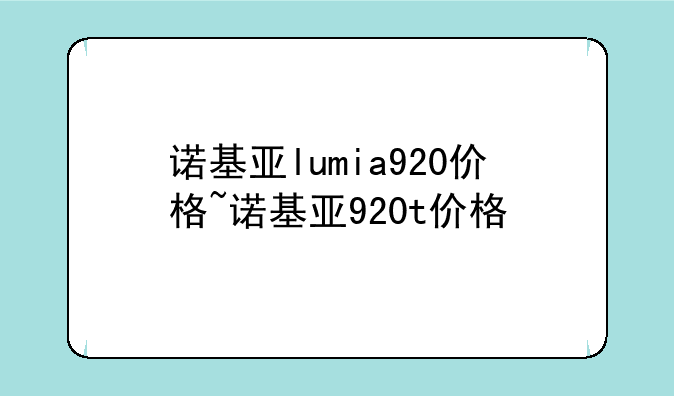 诺基亚lumia920价格~诺基亚920t价格