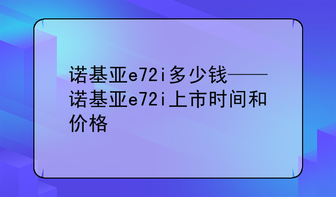 诺基亚e72i多少钱——诺基亚e72i上市时间和价格