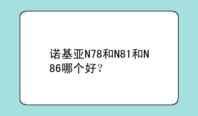 诺基亚N78和N81和N86哪个好？