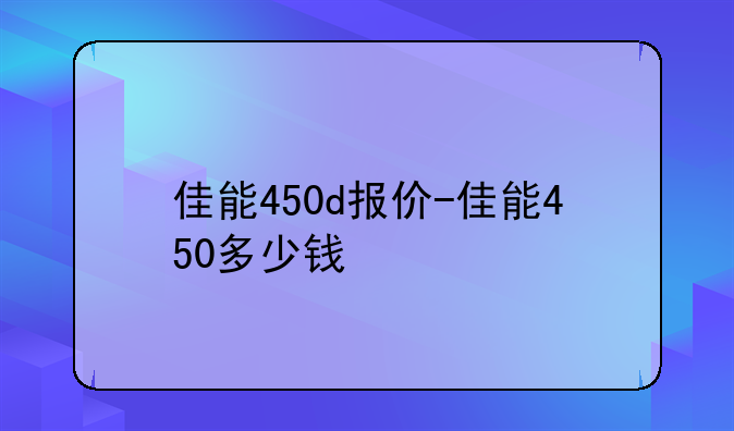 佳能450d报价-佳能450多少钱