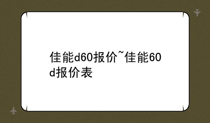 佳能d60报价~佳能60d报价表