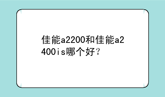 佳能a2200和佳能a2400is哪个好？