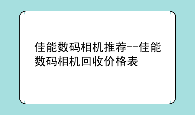 佳能数码相机推荐--佳能数码相机回收价格表