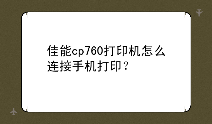 佳能cp760打印机怎么连接手机打印？
